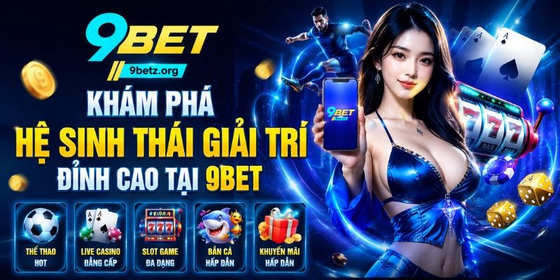 Hệ sinh thái giải trí đỉnh cao tại 9bet